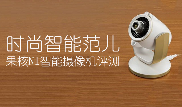 時尚智能范兒 果核N1智能攝像機(jī)評測
