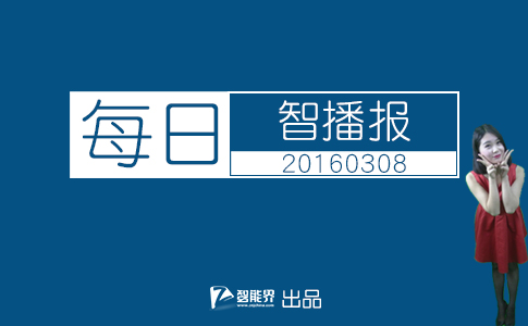 【智能界網(wǎng)出品】每日智播報(bào)20160308